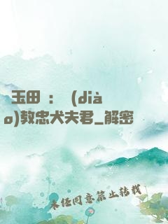 靈玉田緣：調(diào)教忠犬夫君