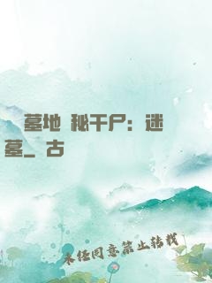 靈異墓地詭秘干尸：迷墓