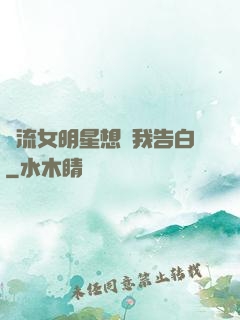 頂流女明星想讓我告白