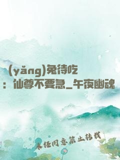 養(yǎng)兔待吃：仙尊不要急