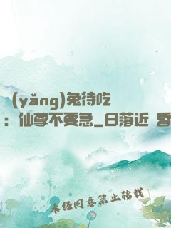 養(yǎng)兔待吃：仙尊不要急