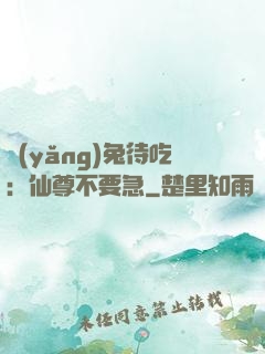 養(yǎng)兔待吃：仙尊不要急