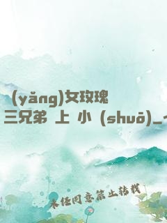 養(yǎng)女玫瑰三兄弟齊上陣小說(shuō)
