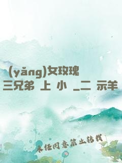 養(yǎng)女玫瑰三兄弟齊上陣小說
