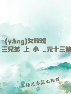 養(yǎng)女玫瑰三兄弟齊上陣小說