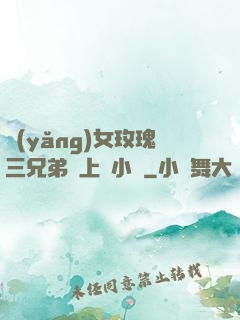 養(yǎng)女玫瑰三兄弟齊上陣小說