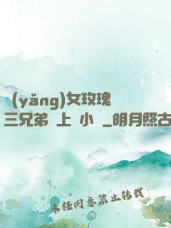 養(yǎng)女玫瑰三兄弟齊上陣小說