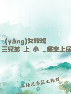 養(yǎng)女玫瑰三兄弟齊上陣小說