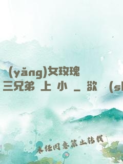 養(yǎng)女玫瑰三兄弟齊上陣小說
