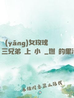 養(yǎng)女玫瑰三兄弟齊上陣小說