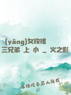 養(yǎng)女玫瑰三兄弟齊上陣小說