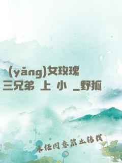 養(yǎng)女玫瑰三兄弟齊上陣小說