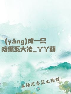 養(yǎng)成一只暗黑系大佬