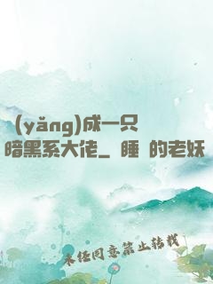 養(yǎng)成一只暗黑系大佬