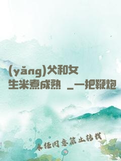 養(yǎng)父和女兒生米煮成熟飯