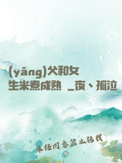 養(yǎng)父和女兒生米煮成熟飯