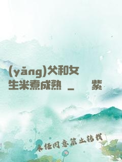 養(yǎng)父和女兒生米煮成熟飯