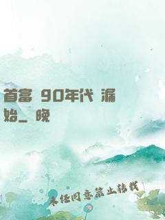 首富從90年代撿漏開始
