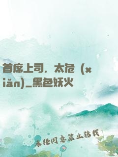 首席上司，太危險(xiǎn)