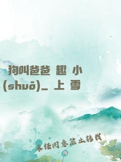騷狗叫爸爸筆趣閣小說(shuō)