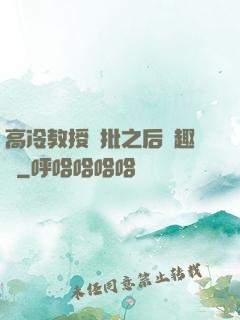 高冷教授長批之后筆趣閣