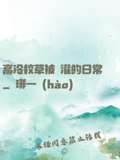 高冷校草被澆灌的日常