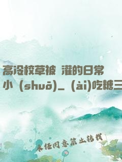 高冷校草被澆灌的日常小說(shuō)