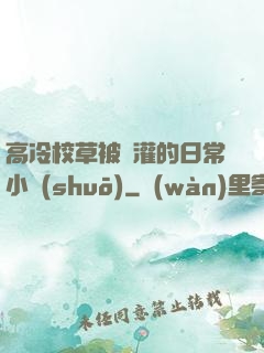高冷校草被澆灌的日常小說(shuō)