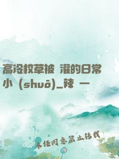 高冷校草被澆灌的日常小說(shuō)