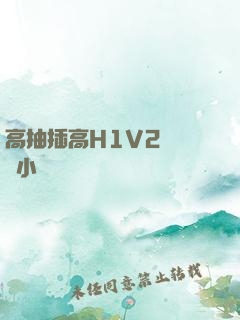 高抽插高H1V2無刪減小說