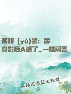 高甜預(yù)警：替身影后A爆了