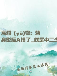 高甜預(yù)警：替身影后A爆了