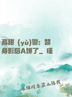 高甜預(yù)警：替身影后A爆了