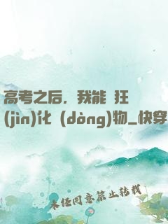 高考之后，我能瘋狂進(jìn)化動(dòng)物