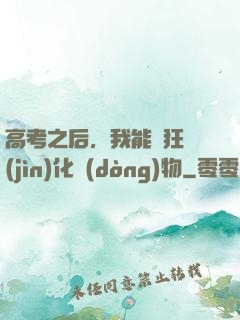 高考之后，我能瘋狂進(jìn)化動(dòng)物