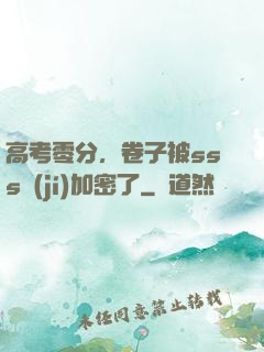 高考零分，卷子被sss級(jí)加密了