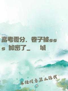 高考零分，卷子被sss級加密了
