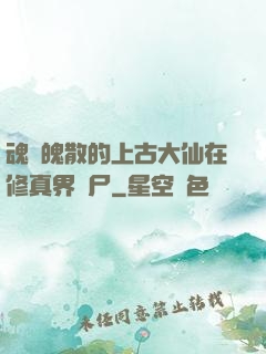 魂飛魄散的上古大仙在修真界詐尸