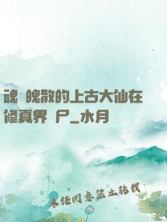 魂飛魄散的上古大仙在修真界詐尸