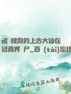 魂飛魄散的上古大仙在修真界詐尸