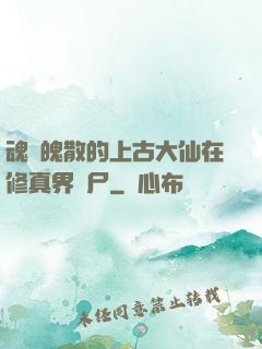 魂飛魄散的上古大仙在修真界詐尸