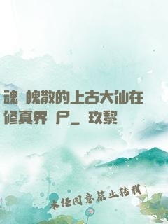 魂飛魄散的上古大仙在修真界詐尸