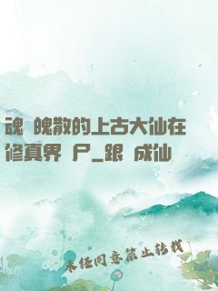 魂飛魄散的上古大仙在修真界詐尸