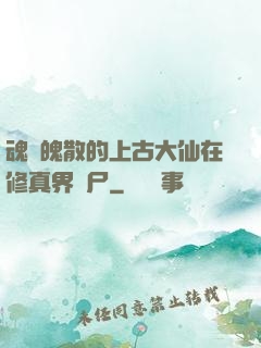 魂飛魄散的上古大仙在修真界詐尸