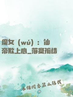 魔女無(wú)雙：仙帝欺上心