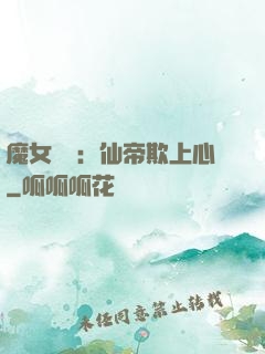 魔女無雙：仙帝欺上心