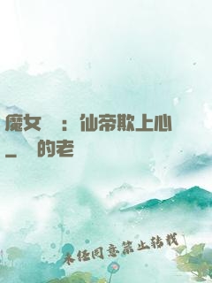 魔女無雙：仙帝欺上心