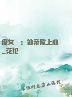 魔女無雙：仙帝欺上心