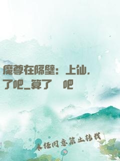 魔尊在隔壁：上仙，從了吧