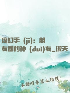 魔幻手機(jī)：朋友圈的神隊(duì)友